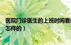 医院门诊医生的上班时间看的到吗（医院门诊的工作时间是怎样的）