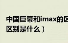 中国巨幕和imax的区别（中国巨幕和imax的区别是什么）