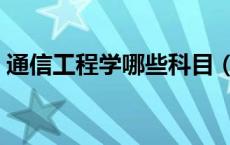 通信工程学哪些科目（通信工程学哪些科目）