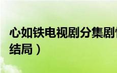 心如铁电视剧分集剧情介绍（心如铁电视剧大结局）