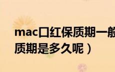 mac口红保质期一般是多久（mac口红的保质期是多久呢）