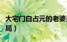 大宅门白占元的老婆是谁（大宅门白占元的结局）