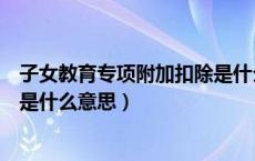 子女教育专项附加扣除是什么意思（子女教育专项附加扣除是什么意思）