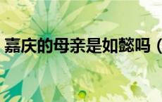 嘉庆的母亲是如懿吗（嘉庆的母亲是如懿吗）