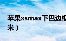 苹果xsmax下巴边框（苹果xsmax下巴几毫米）