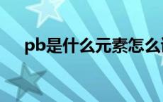 pb是什么元素怎么读（pb是什么元素）