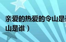 亲爱的热爱的令山是谁演的（亲爱的热爱的令山是谁）