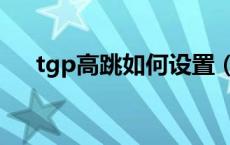 tgp高跳如何设置（tgp高跳如何设置）