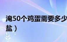 淹50个鸡蛋需要多少盐?（淹鸡蛋10斤放多少盐）