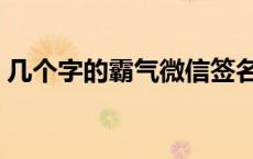 几个字的霸气微信签名（几个字的霸气情话）