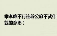 举孝廉不行连辟公府不就什么意思（举孝廉不行连辟公府不就的意思）