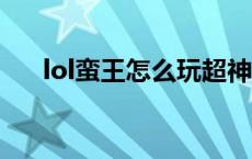 lol蛮王怎么玩超神（LOL蛮王怎么玩）
