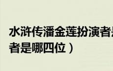 水浒传潘金莲扮演者是谁（水浒传潘金莲扮演者是哪四位）