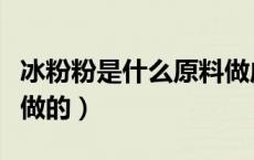 冰粉粉是什么原料做成的（冰粉粉是什么原料做的）