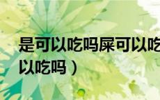 是可以吃吗屎可以吃吗（屎可以吃吗 大便可以吃吗）