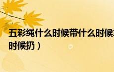 五彩绳什么时候带什么时候拿下来（五彩绳什么时候带什么时候扔）