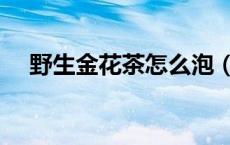 野生金花茶怎么泡（野生金花茶怎么泡）