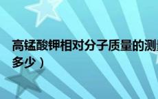 高锰酸钾相对分子质量的测量实验（高锰酸钾相对分子质量多少）