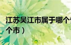 江苏吴江市属于哪个省市（江苏吴江市属于哪个市）