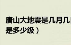 唐山大地震是几月几日几时几分（唐山大地震是多少级）