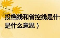 投档线和省控线是什么意思（投档线和省控线是什么意思）