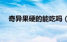 奇异果硬的能吃吗（奇异果硬的能吃吗）