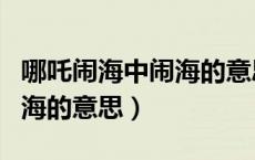 哪吒闹海中闹海的意思是什么（哪吒闹海中闹海的意思）