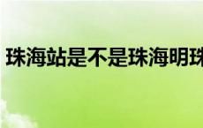 珠海站是不是珠海明珠站（珠海站是哪个站）