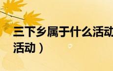 三下乡属于什么活动（三下乡是什么 是什么活动）