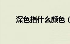 深色指什么颜色（深色指什么颜色）