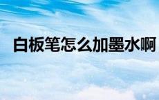 白板笔怎么加墨水啊（白板笔怎么加墨水）