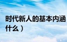 时代新人的基本内涵（时代新人的基本内涵是什么）
