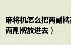 麻将机怎么把两副牌都升出来（麻将机怎么把两副牌放进去）
