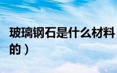 玻璃钢石是什么材料（玻钢石是什么材料做成的）