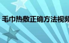 毛巾热敷正确方法视频（毛巾热敷正确方法）