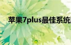 苹果7plus最佳系统版本（苹果7防水吗）