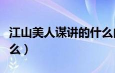 江山美人谋讲的什么内容（江山美人谋讲的什么）