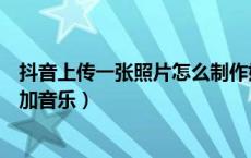 抖音上传一张照片怎么制作婚纱照（抖音上传一张照片怎么加音乐）
