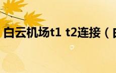 白云机场t1 t2连接（白云机场 t1 t2互通吗）