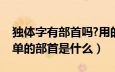 独体字有部首吗?用的部首是（单是独体字吗单的部首是什么）