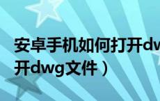 安卓手机如何打开dwf文件（安卓手机如何打开dwg文件）
