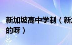 新加坡高中学制（新加坡初中高中都是几年制的呀）