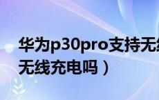 华为p30pro支持无线充（华为p30pro支持无线充电吗）