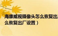 海康威视摄像头怎么恢复出厂设置方法（海康威视摄像头怎么恢复出厂设置）