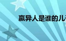 嬴异人是谁的儿子（嬴异人是谁）