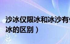 沙冰仅限冰和冰沙有什么区别（沙冰和仅限沙冰的区别）