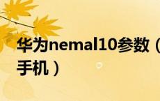 华为nemal10参数（华为nemal10什么型号手机）