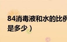 84消毒液和水的比例（84消毒液和水的比例是多少）