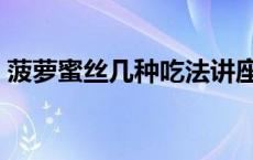 菠萝蜜丝几种吃法讲座（菠萝蜜丝几种吃法）