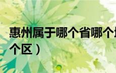 惠州属于哪个省哪个地区（惠州属于哪个省哪个区）